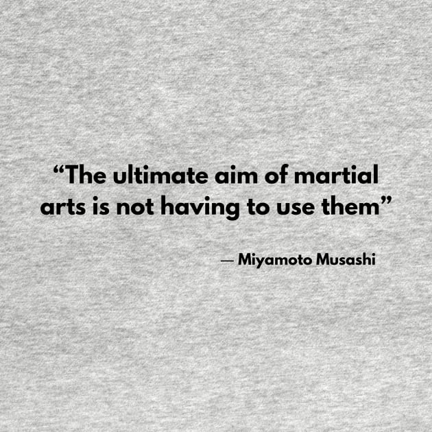 “The ultimate aim of martial arts is not having to use them”  Miyamoto Musashi, A Book of Five Rings by ReflectionEternal